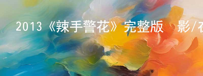 陳金源發布2013《辣手警花》完整版電影/在線觀看/百度云-美劇天堂